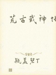 荒古武神 化十