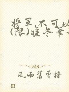 将军,不可以!(限)暖冬笔趣阁免费阅读