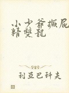小少爷撅屁股授精双龙