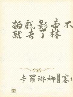 拍戏影帝不小心就去了林