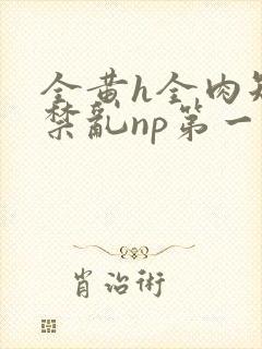 全黄h全肉短篇禁乱np第一次
