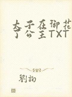 太子在御花园要了公主TXT