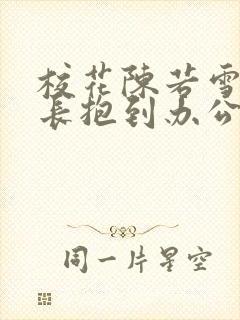 校花陈若雪被校长抱到办公室