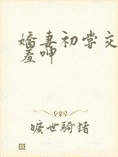 娇妻初尝交换害羞呻封面