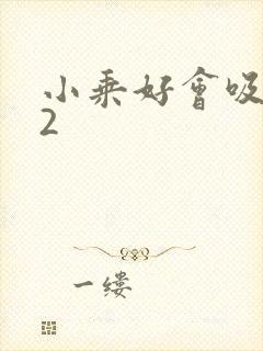 小乘好会吸1V2