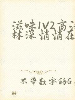 滋味1V2商洛林深悄悄在线阅读