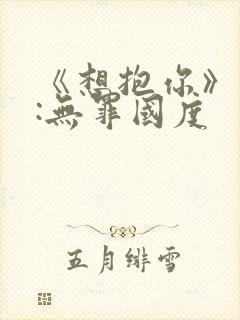 《想抱你》作者:无罪国度