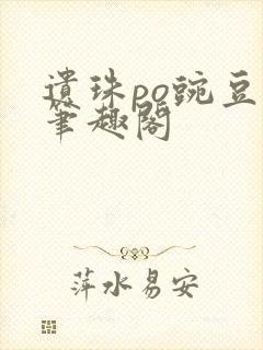 遗珠po豌豆荚笔趣阁