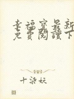 幸福宝最新章节免费阅读下载小说