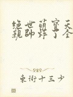 绝世萌宝天才娘亲帅炸了全文免费