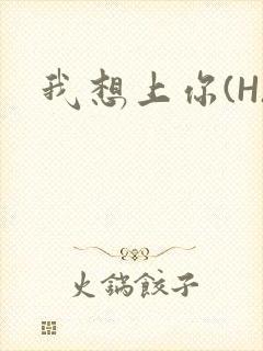 我想上你(H)