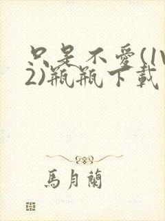 只是不爱(1V2)瓶瓶下载