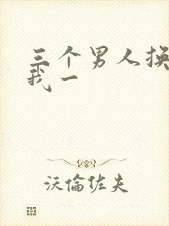 三个男人换着躁我一
