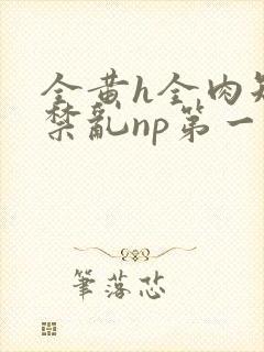 全黄h全肉短篇禁乱np第一次封面
