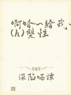 啊哈~给我~啊(h)双性封面