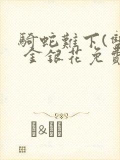 骑蛇难下(双) 金银花免费阅读完整版