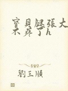 宝贝腿张大点就不疼了h