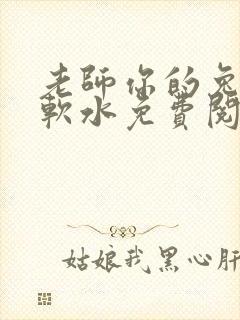 老师你的兔子好软水免费阅读