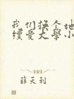 我们换个地方继续爱大学小说