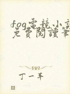 fog电竞小说免费阅读笔趣阁未删减版