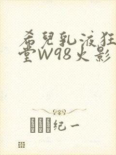 希儿乳液狂飙天堂W98火影封面