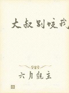 大叔别咬我