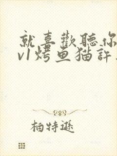 就喜欢听你叫1v1烤鱼猫许薇