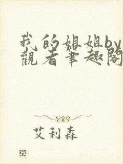 我的姐姐by旁观者笔趣阁免费阅读全文无弹窗