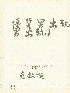 优质男出轨h(男出轨)