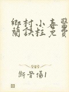 乡村小春医王淑兰铁柱免费阅读全文