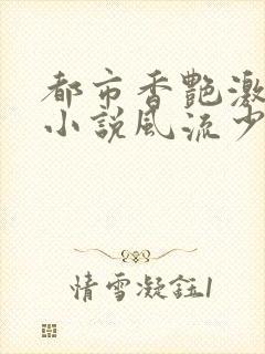 都市香艳激情肉小说风流少年小说