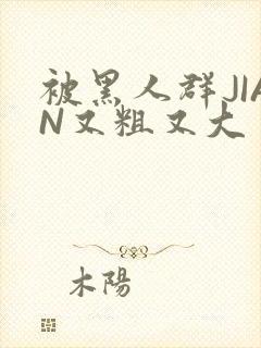 被黑人群JIAN又粗又大