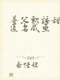 养父软诱甜BY匿名咸鱼