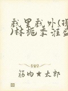 戏里戏外(现场)林栀季淮盛笔趣阁