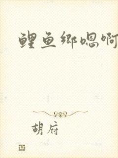 鲤鱼乡嗯啊