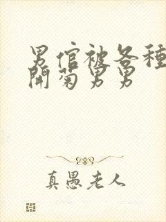 男倌被各种玉势开菊男男