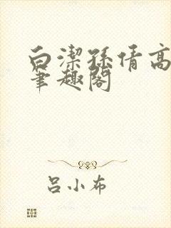 白洁孙倩高义 笔趣阁
