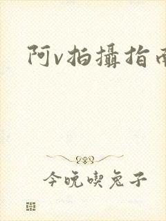 阿v拍摄指南