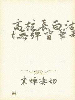 高校长白沽txt无弹窗笔趣阁