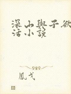 深山与子欲乱生活小说