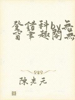 登错科by无弹窗笔趣阁无弹窗