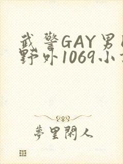 武警GAY男同野外1069小说