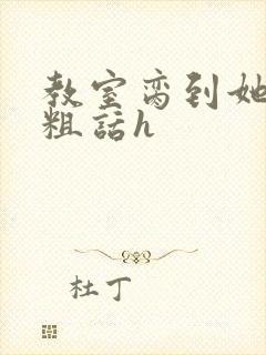 教室脔到她哭h粗话h