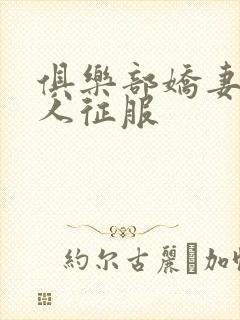 俱乐部娇妻被黑人征服