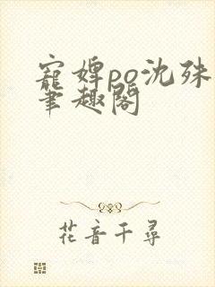 宠婢po沈殊辞笔趣阁