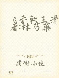 《香软玉滑》作者:林芍药