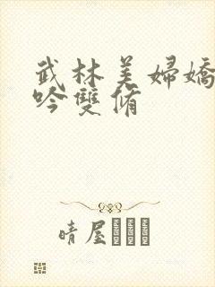 武林美妇娇呻浪吟双修