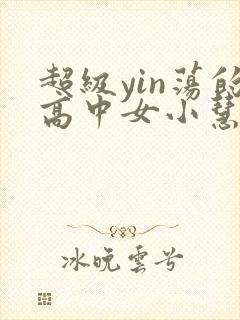 超级yin荡的高中女小慧