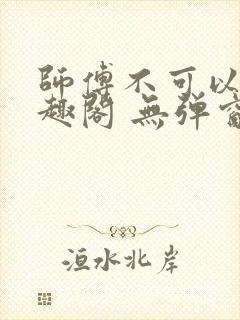 师傅不可以 笔趣阁 无弹窗