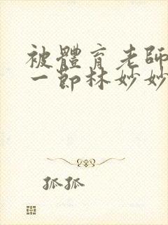 被体育老师c了一节林妙妙